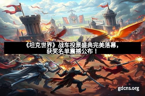 《坦克世界》战车投票盛典完美落幕，获奖名单震撼公布！