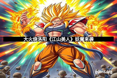 大火烧洛阳《江山美人》妖魔来袭