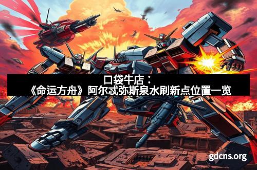 口袋牛店：《命运方舟》阿尔忒弥斯泉水刷新点位置一览